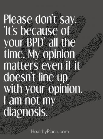 Цитирање стигме менталног здравља - Молим вас, немојте стално рећи: „То је због вашег БПД-а“. Моје мишљење је важно чак и ако се не подудара са вашим мишљењем. Нисам дијагноза.