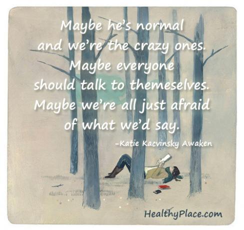 Цитат о стигми менталног здравља - Можда је он нормалан, а ми луди. Можда би свако требало да разговара сам са собом. Можда се сви само бојимо онога што бисмо рекли.